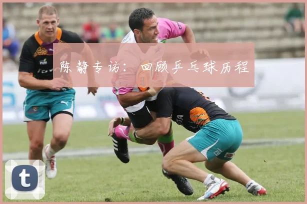 陈静专访：回顾乒乓球历程