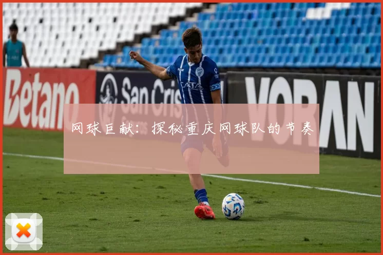 网球巨献：探秘重庆网球队的节奏