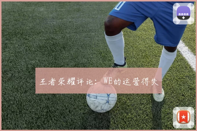 王者荣耀评论：WE的运营得失