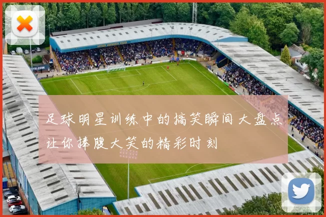 足球明星训练中的搞笑瞬间大盘点让你捧腹大笑的精彩时刻