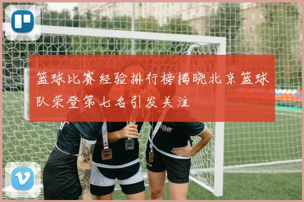 篮球比赛经验排行榜揭晓北京篮球队荣登第七名引发关注