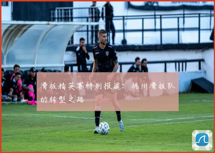 滑板精英赛特别报道：杭州滑板队的转型之路