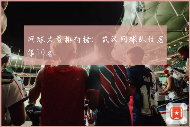 网球力量排行榜：武汉网球队位居第10名