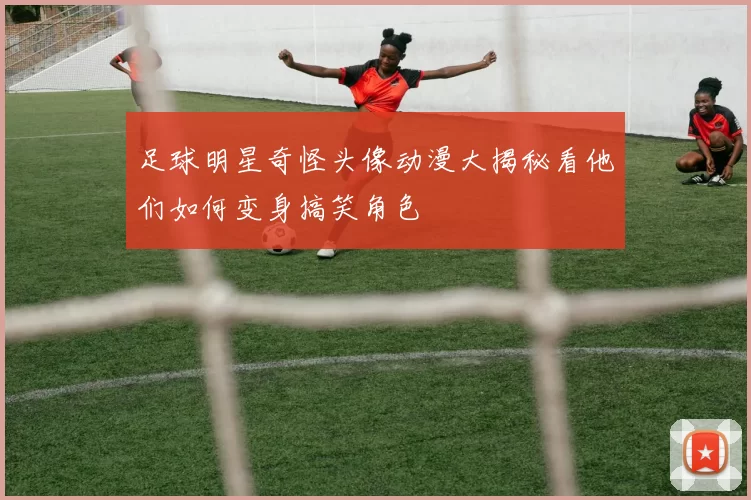 足球明星奇怪头像动漫大揭秘看他们如何变身搞笑角色