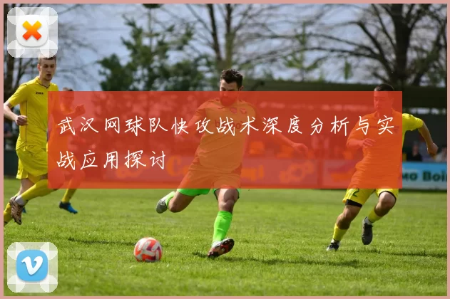 武汉网球队快攻战术深度分析与实战应用探讨