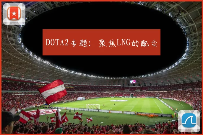 DOTA2专题：聚焦LNG的配合