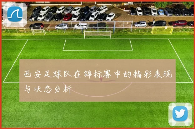 西安足球队在锦标赛中的精彩表现与状态分析